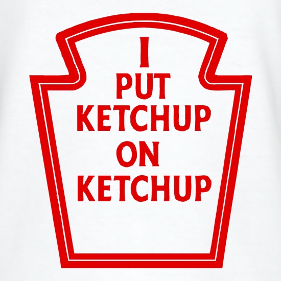 I Put Ketchup On Ketchup t shirt